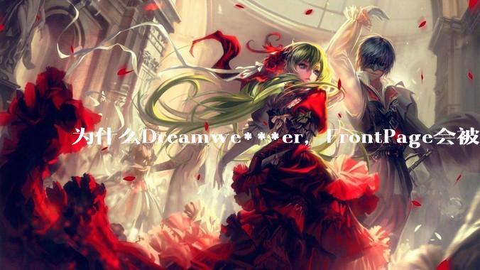 为什么Dreamwe***er,FrontPage会被淘汰?
