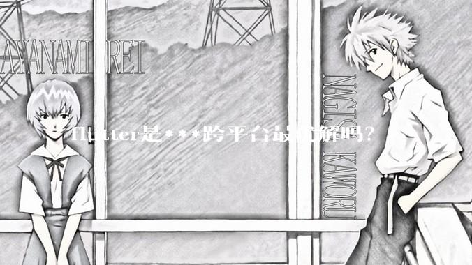 flutter是***跨平台最优解吗？