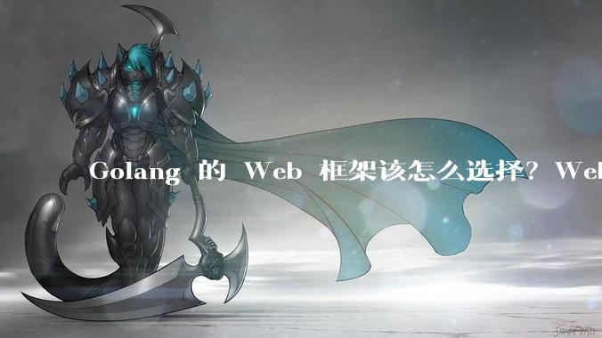 Golang 的 Web 框架该怎么选择？Web 开发又该怎样学？
