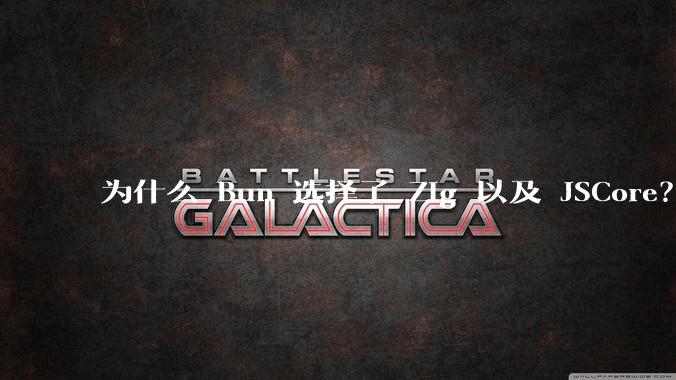 为什么 Bun 选择了 Zig 以及 JSCore？