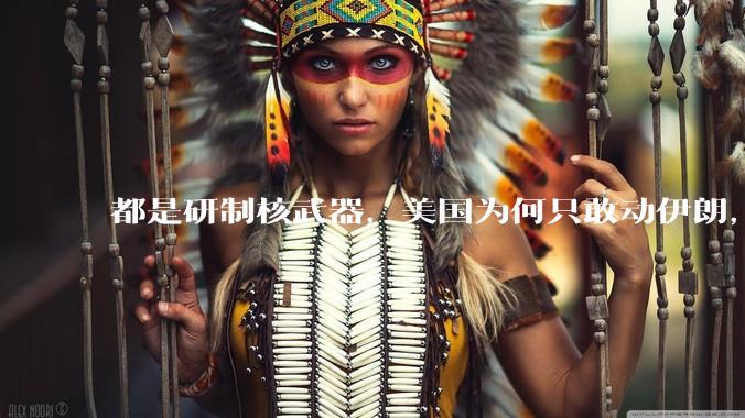 都是研制核武器，美国为何只敢动伊朗，对朝鲜却畏首畏尾？