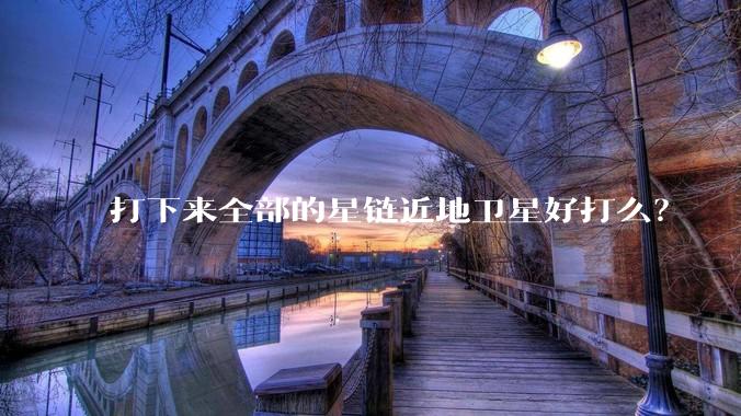 打下来全部的星链近地卫星好打么？