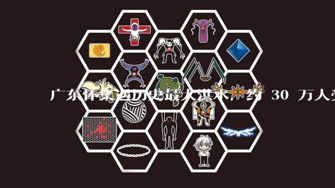 广东怀集遇历史最大洪水，约 30 万人受灾，积水最深处达 3 米，目前当地情况如何？