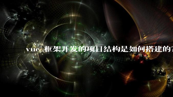 vue 框架开发的项目结构是如何搭建的？
