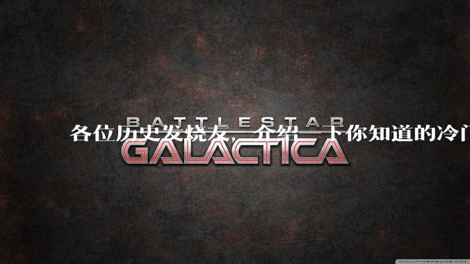 各位历史发烧友，介绍一下你知道的冷门史实或逆天史实？