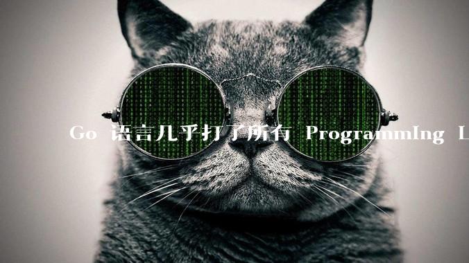 Go 语言几乎打了所有 Programming Language 学者的脸,然而它却成功了,为什么?
