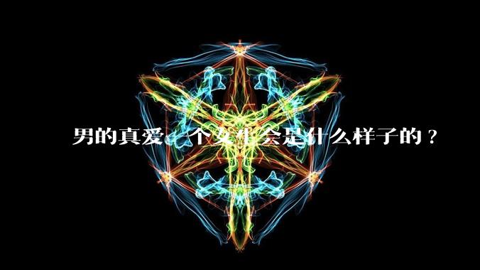 男的真爱一个女生会是什么样子的?